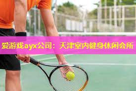 爱游戏ayx公司：天津室内健身休闲会所