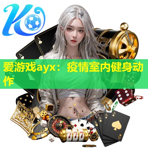 爱游戏ayx：疫情室内健身动作