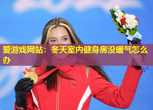 爱游戏网站：冬天室内健身房没暖气怎么办