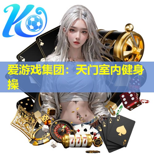 爱游戏集团：天门室内健身操