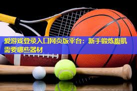 爱游戏登录入口网页版平台：新手锻炼腹肌需要哪些器材