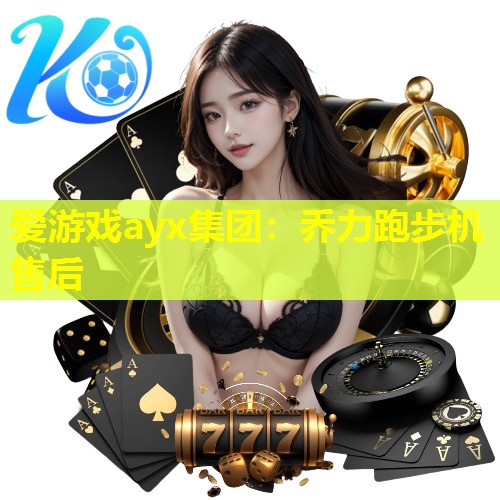 爱游戏ayx集团：乔力跑步机售后