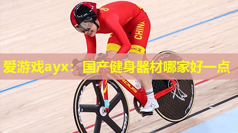 爱游戏ayx：国产健身器材哪家好一点