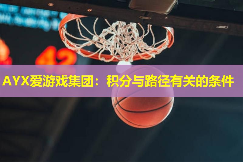 AYX爱游戏集团：积分与路径有关的条件