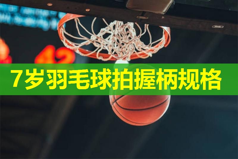 7岁羽毛球拍握柄规格