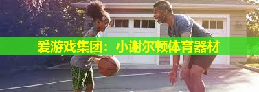 爱游戏集团：小谢尔顿体育器材