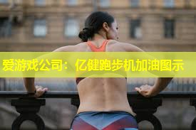 爱游戏公司：亿健跑步机加油图示