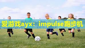 爱游戏ayx：impulse跑步机