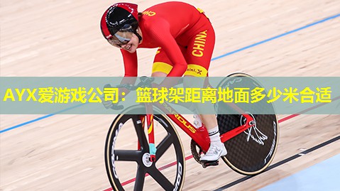 AYX爱游戏公司：篮球架距离地面多少米合适