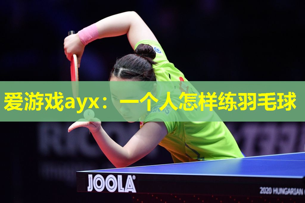 爱游戏ayx：一个人怎样练羽毛球