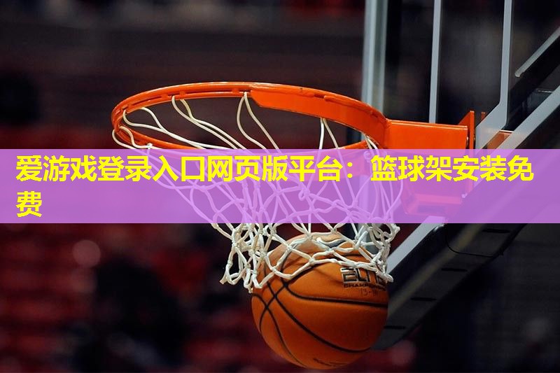 爱游戏登录入口网页版平台：篮球架安装免费