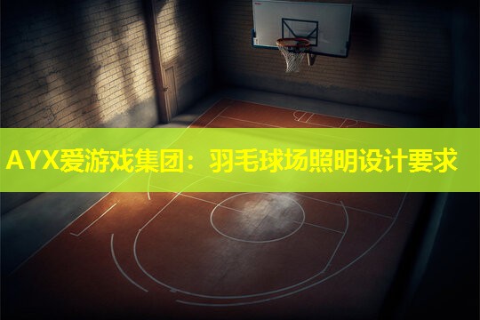 AYX爱游戏集团：羽毛球场照明设计要求