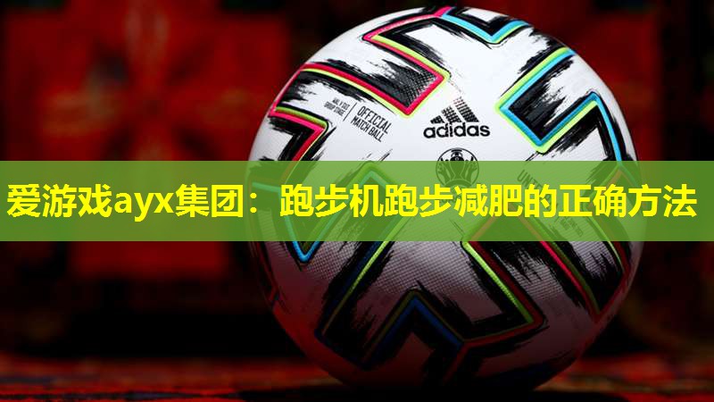 爱游戏ayx集团：跑步机跑步减肥的正确方法