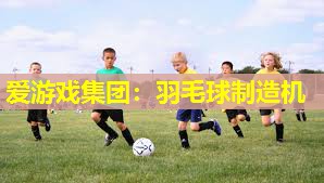爱游戏集团：羽毛球制造机