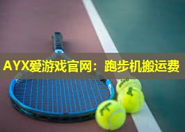 AYX爱游戏官网：跑步机搬运费
