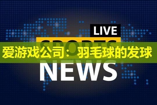 爱游戏公司：羽毛球的发球