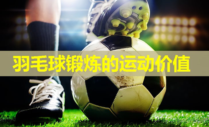 羽毛球锻炼的运动价值