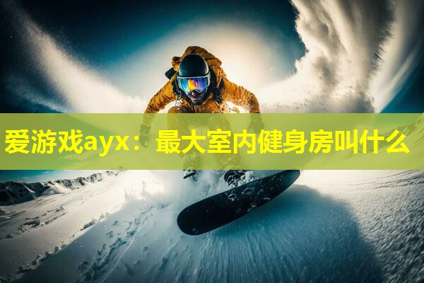 最大室内健身房叫什么 最大室内健身房叫什么
