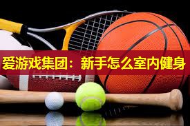 新手怎么室内健身 新手怎么室内健身