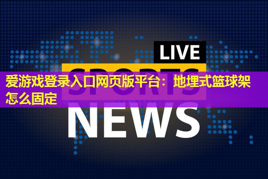 地埋式篮球架怎么固定 地埋式篮球架怎么固定