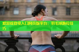 羽毛球跑位技巧 羽毛球跑位技巧