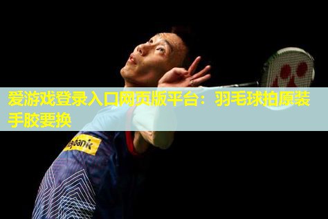 羽毛球拍原装手胶要换 羽毛球拍原装手胶要换