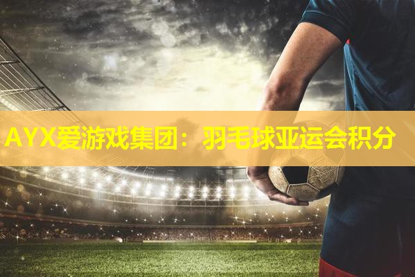 羽毛球亚运会积分 羽毛球亚运会积分