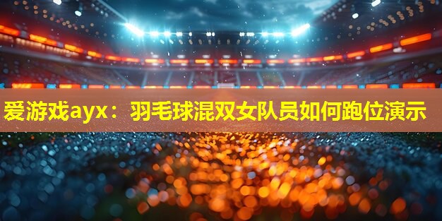 羽毛球混双女队员如何跑位演示 羽毛球混双女队员如何跑位演示