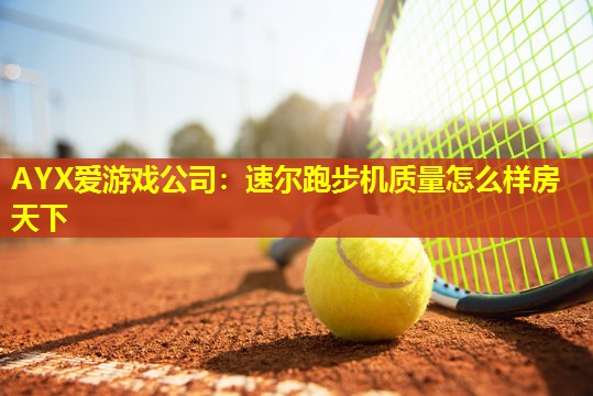速尔跑步机质量怎么样房天下 速尔跑步机质量怎么样房天下