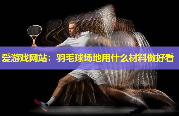 羽毛球场地用什么材料做好看 羽毛球场地用什么材料做好看