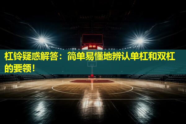 杠铃疑惑解答:简单易懂地辨认单杠和双杠的要领! 杠铃疑惑解答:简单易懂地辨认单杠和双杠的要领!