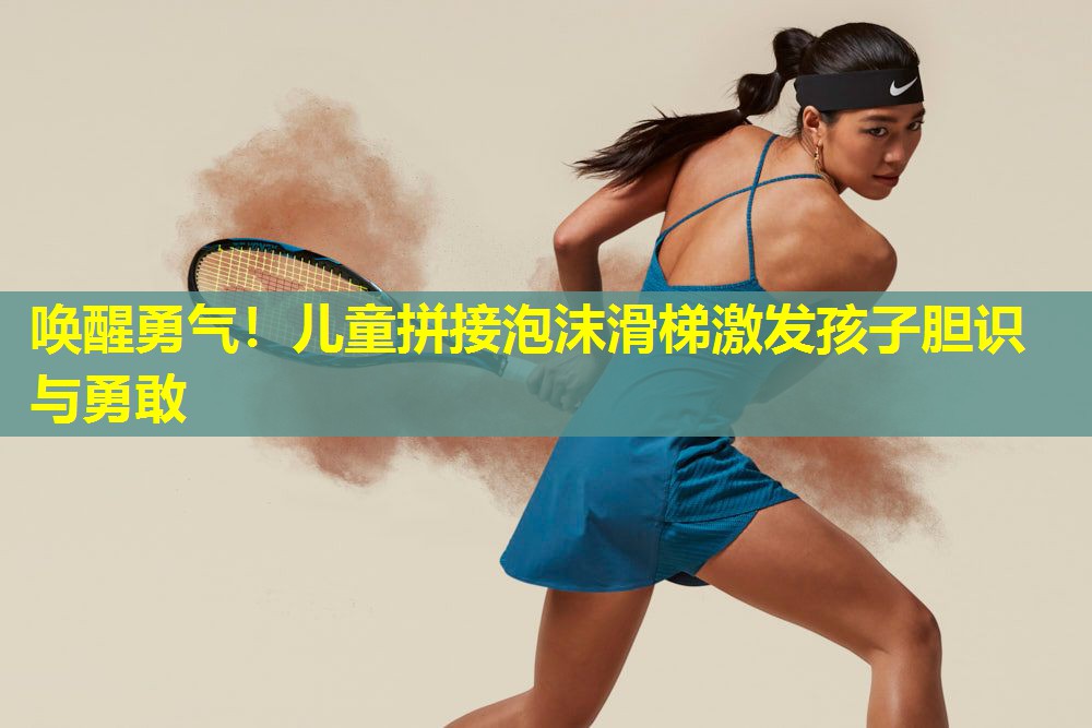唤醒勇气!儿童拼接泡沫滑梯激发孩子胆识与勇敢 唤醒勇气!儿童拼接泡沫滑梯激发孩子胆识与勇敢