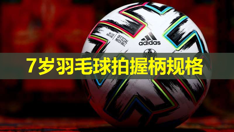 7岁羽毛球拍握柄规格 7岁羽毛球拍握柄规格