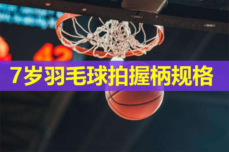 7岁羽毛球拍握柄规格 7岁羽毛球拍握柄规格