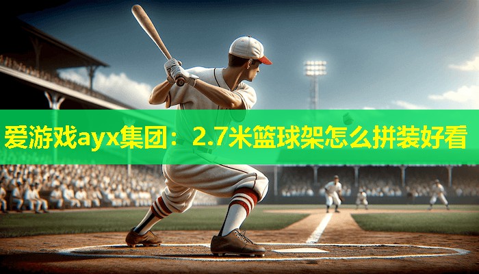 2.7米篮球架怎么拼装好看 2.7米篮球架怎么拼装好看