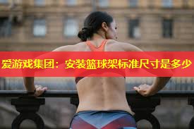 安装篮球架标准尺寸是多少 安装篮球架标准尺寸是多少