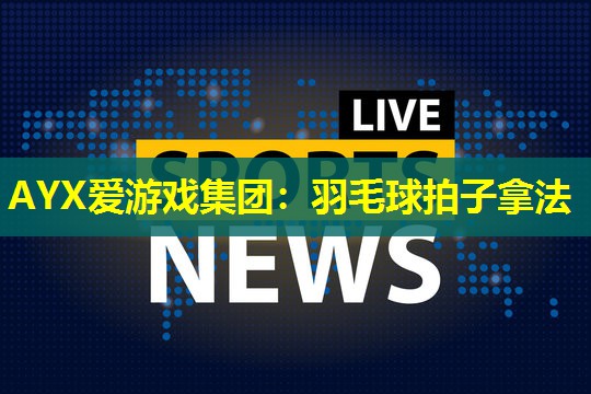 羽毛球拍子拿法 羽毛球拍子拿法