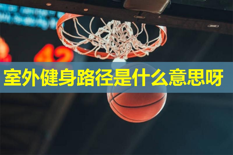 室外健身路径是什么意思呀 室外健身路径是什么意思呀