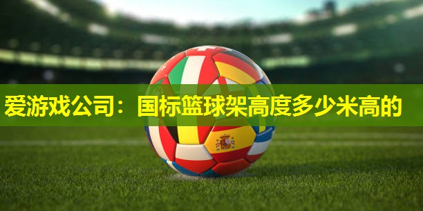 国标篮球架高度多少米高的 国标篮球架高度多少米高的