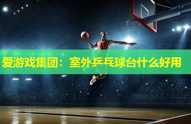 室外乒乓球台什么好用 室外乒乓球台什么好用