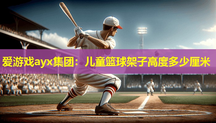 儿童篮球架子高度多少厘米 儿童篮球架子高度多少厘米