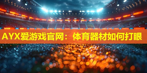 体育器材如何打眼 体育器材如何打眼