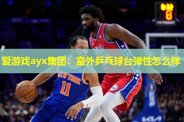 室外乒乓球台弹性怎么样 室外乒乓球台弹性怎么样
