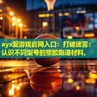 打破迷雾:认识不同型号的塑胶跑道材料。 打破迷雾:认识不同型号的塑胶跑道材料。