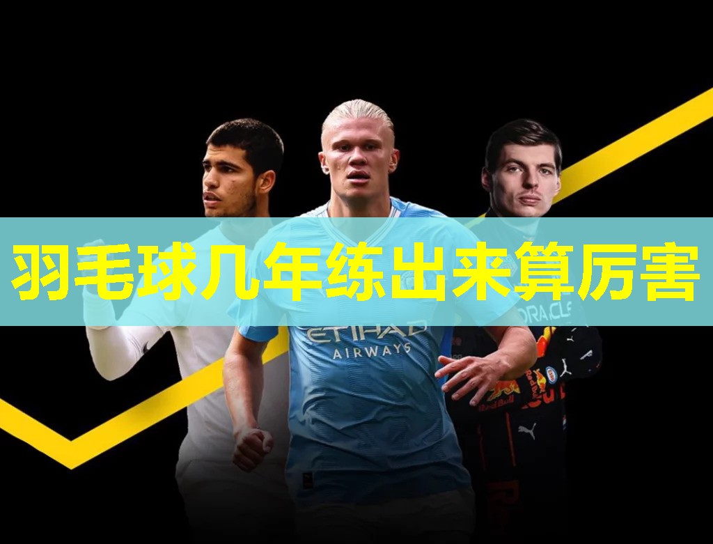 羽毛球几年练出来算厉害 羽毛球几年练出来算厉害