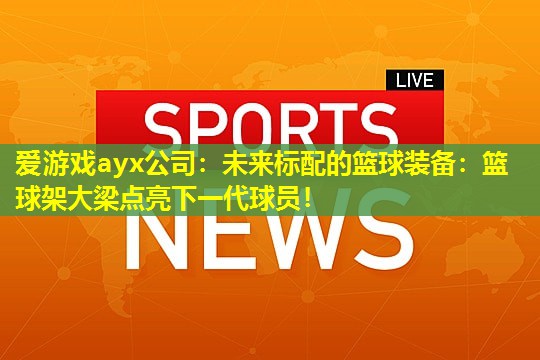 未来标配的篮球装备：篮球架大梁点亮下一代球员！