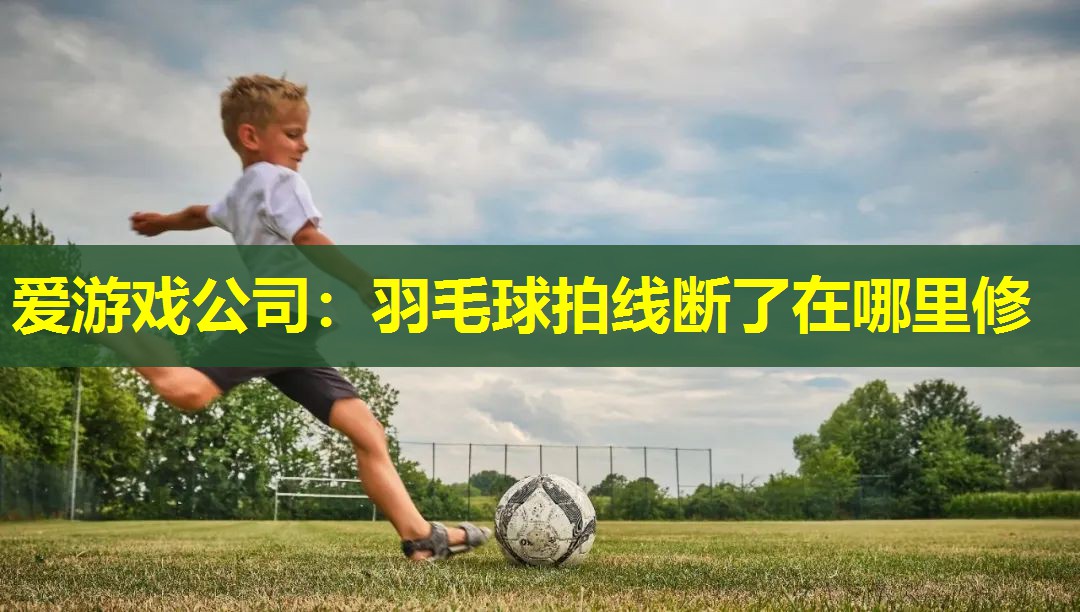 羽毛球拍线断了在哪里修 羽毛球拍线断了在哪里修