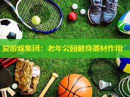 老年公园健身器材作用 老年公园健身器材作用