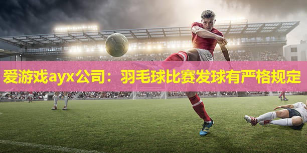 羽毛球比赛发球有严格规定 羽毛球比赛发球有严格规定