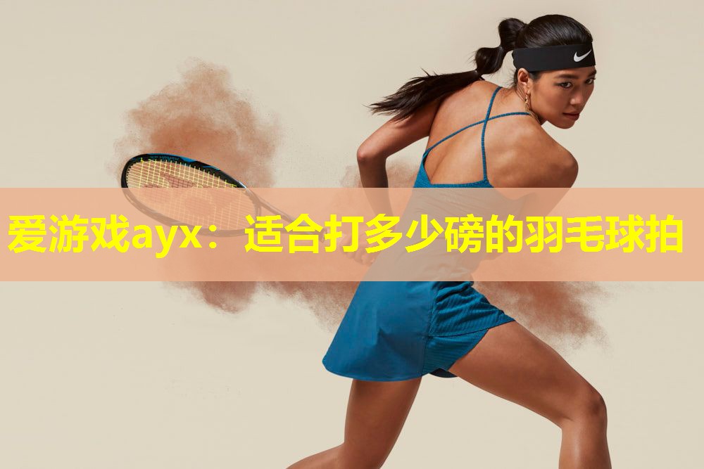 适合打多少磅的羽毛球拍 适合打多少磅的羽毛球拍